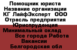 Помощник юриста › Название организации ­ КГ ЛайфЭксперт, ООО › Отрасль предприятия ­ Юриспруденция › Минимальный оклад ­ 45 000 - Все города Работа » Вакансии   . Белгородская обл.